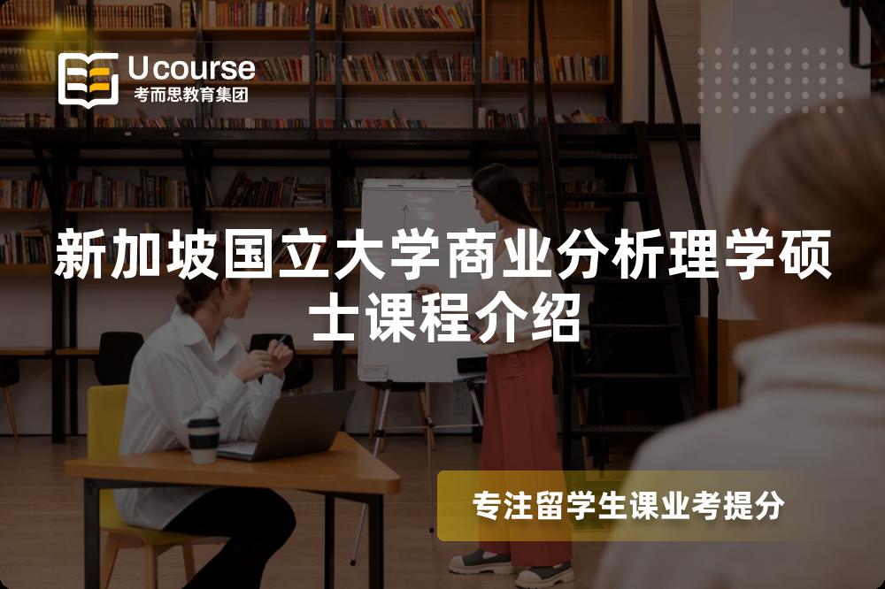 新加坡国立大学商业分析理学硕士课程介绍 新加坡国立大学商业分析理学硕士课程介绍