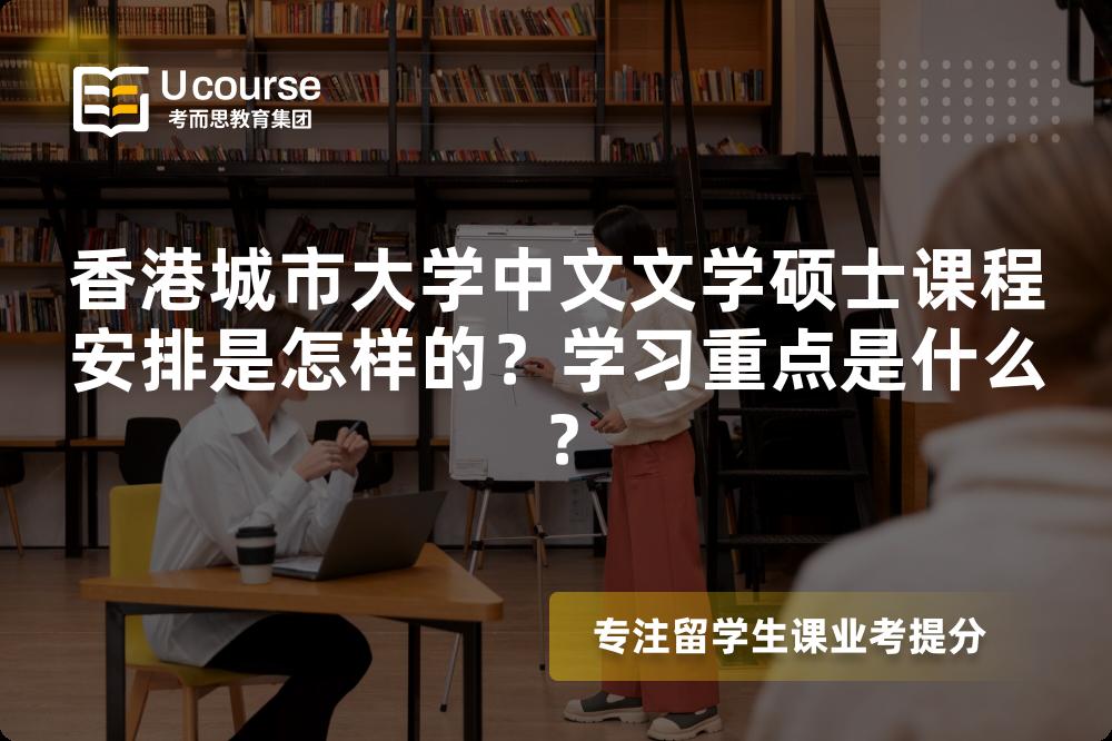 香港城市大学中文文学硕士课程安排是怎样的？学习重点是什么？