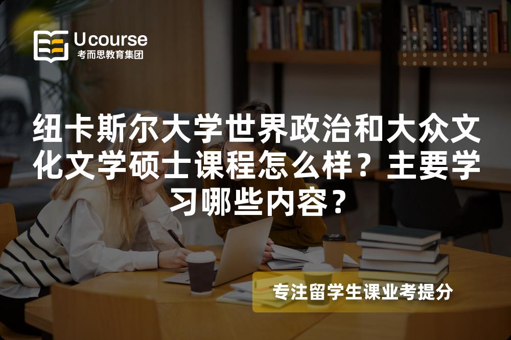 纽卡斯尔大学世界政治和大众文化文学硕士课程怎么样?主要学习哪些内容? 纽卡斯尔大学世界政治和大众文化文学硕士课程怎么样?主要学习哪些内容?