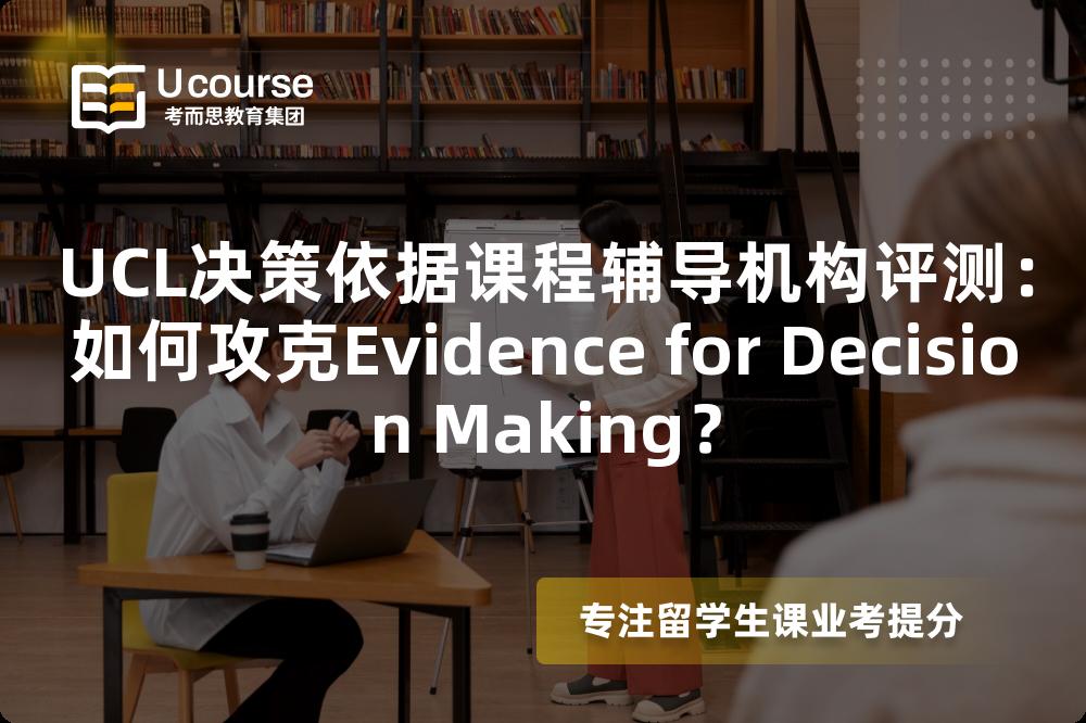 UCL决策依据课程辅导机构评测:如何攻克Evidence for Decision Making? UCL决策依据课程辅导机构评测:如何攻克Evidence for Decision Making?