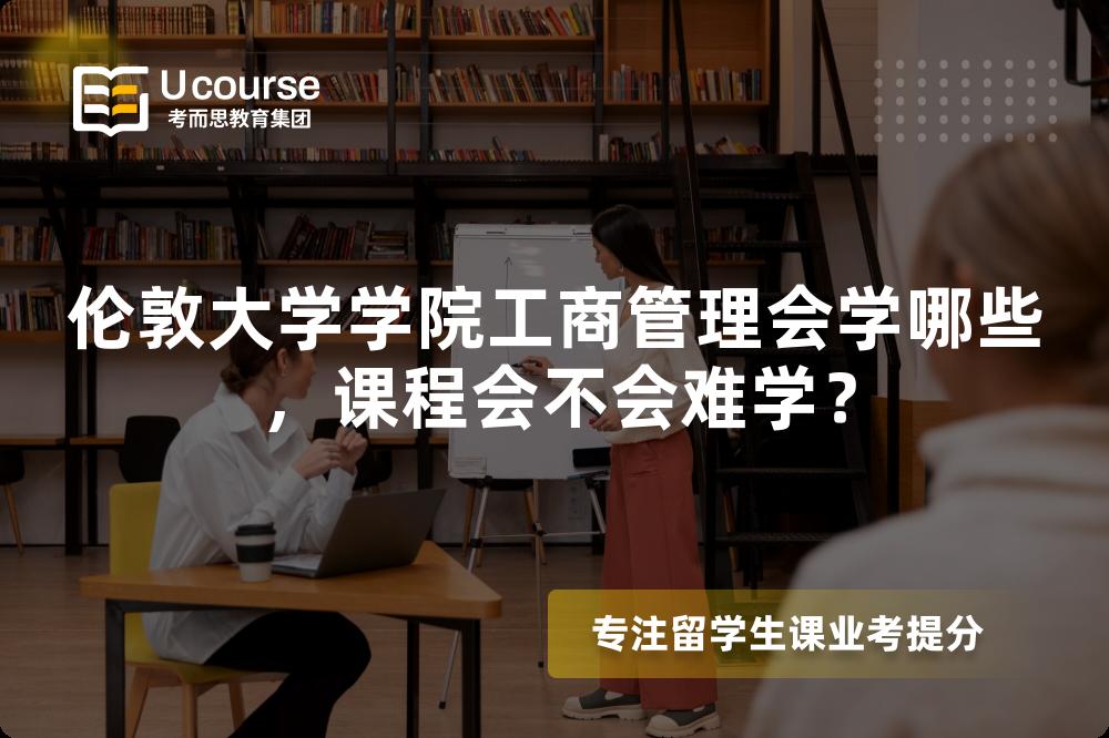 伦敦大学学院工商管理会学哪些，课程会不会难学？