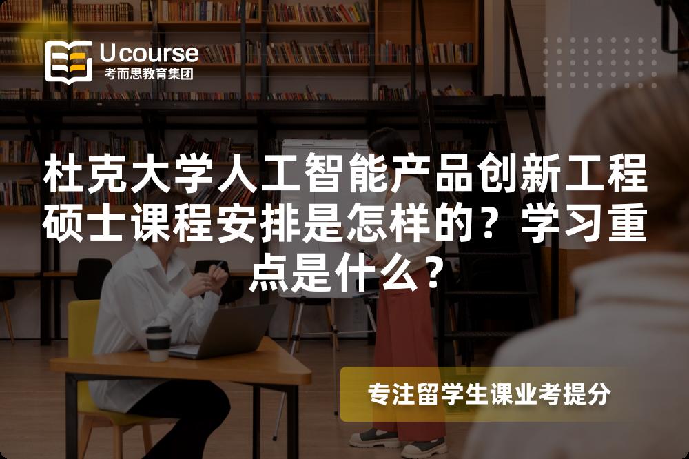 杜克大学人工智能产品创新工程硕士课程安排是怎样的?学习重点是什么? 杜克大学人工智能产品创新工程硕士课程安排是怎样的?学习重点是什么?