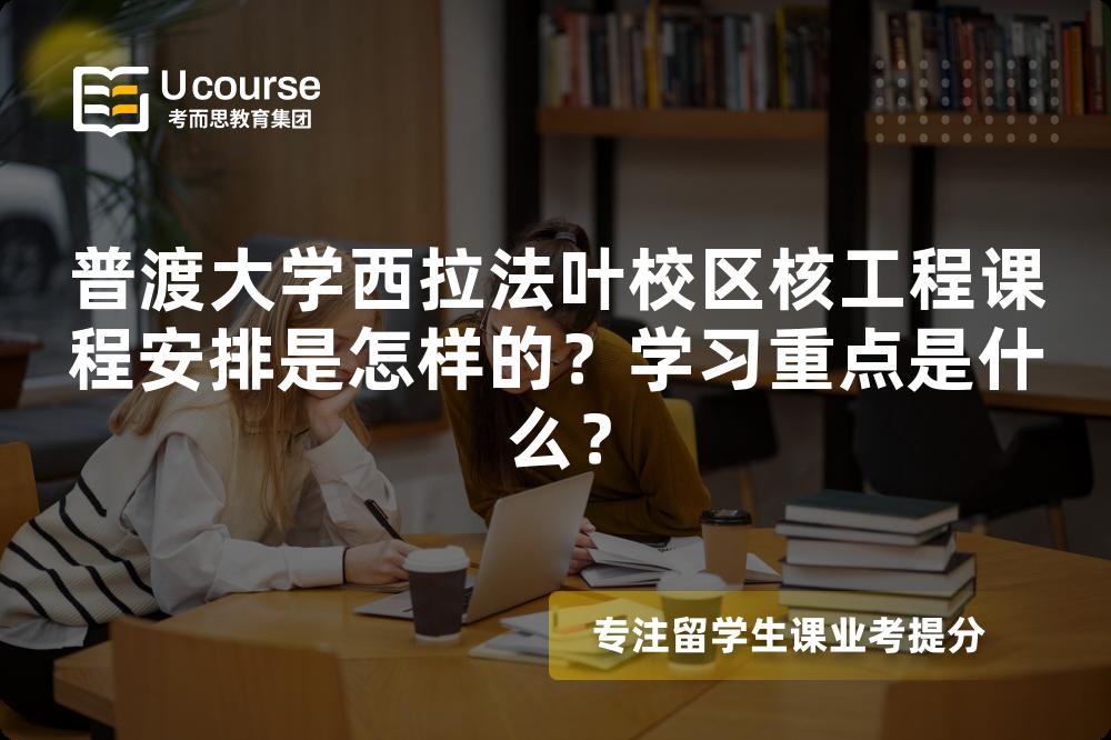 普渡大学西拉法叶校区核工程课程安排是怎样的？学习重点是什么？