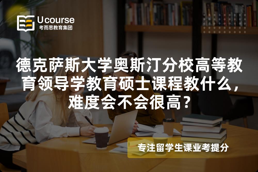 德克萨斯大学奥斯汀分校高等教育领导学教育硕士课程教什么,难度会不会很高? 德克萨斯大学奥斯汀分校高等教育领导学教育硕士课程教什么,难度会不会很高?