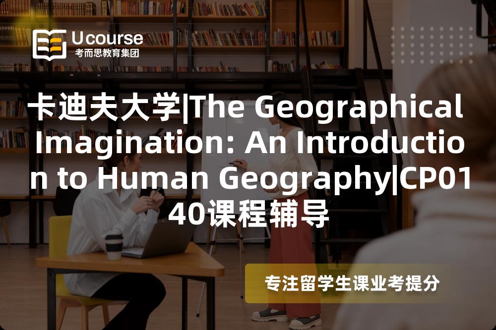 卡迪夫大学|The Geographical Imagination: An Introduction to Human Geography|CP0140课程辅导