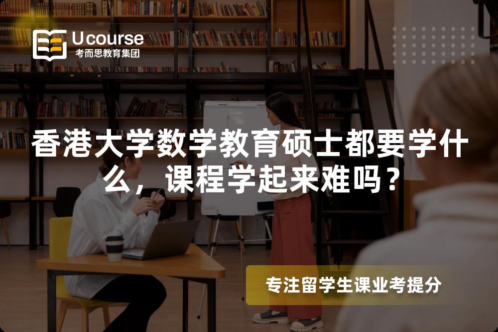 香港大学数学教育硕士都要学什么，课程学起来难吗？