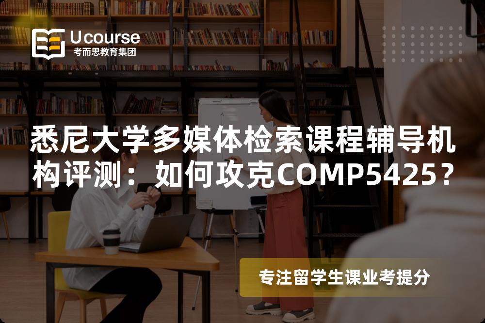 悉尼大学多媒体检索课程辅导机构评测：如何攻克COMP5425？