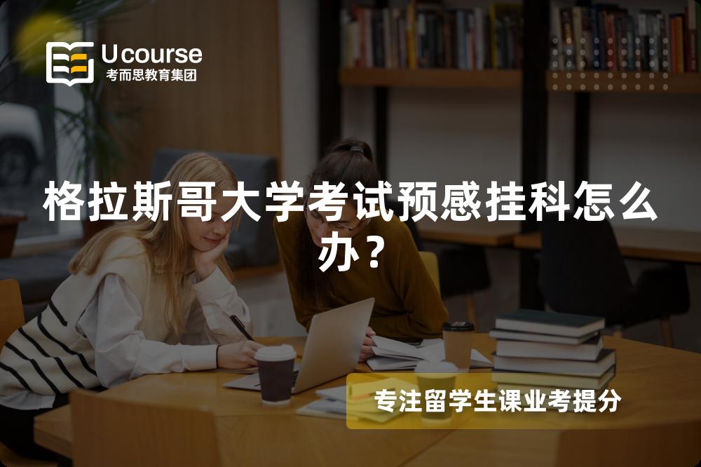 格拉斯哥大学考试预感挂科怎么办？