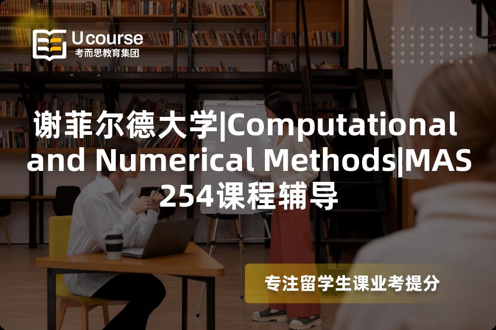 谢菲尔德大学|Computational and Numerical Methods|MAS254课程辅导