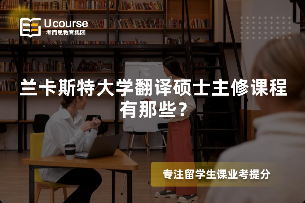 兰卡斯特大学翻译硕士主修课程有那些? 兰卡斯特大学翻译硕士主修课程有那些?