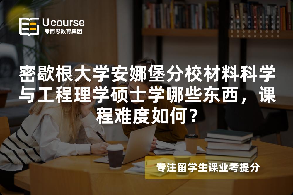 密歇根大学安娜堡分校材料科学与工程理学硕士学哪些东西,课程难度如何? 密歇根大学安娜堡分校材料科学与工程理学硕士学哪些东西,课程难度如何?