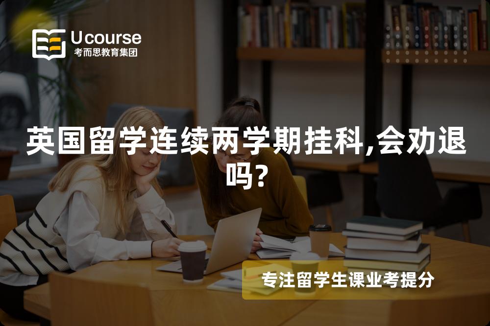 英国留学连续两学期挂科,会劝退吗?