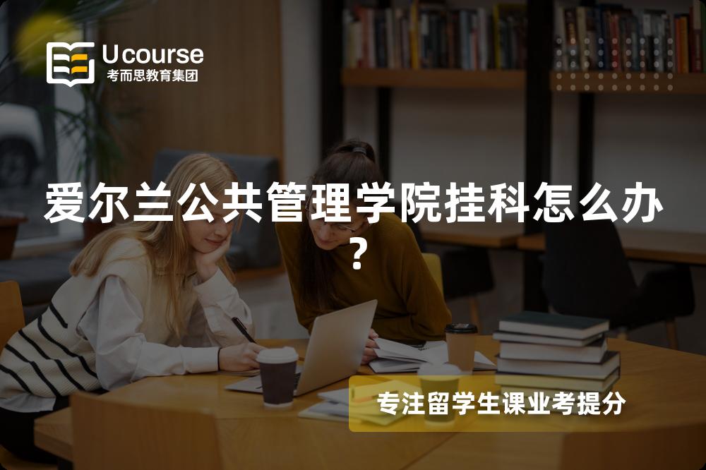 爱尔兰公共管理学院挂科怎么办？