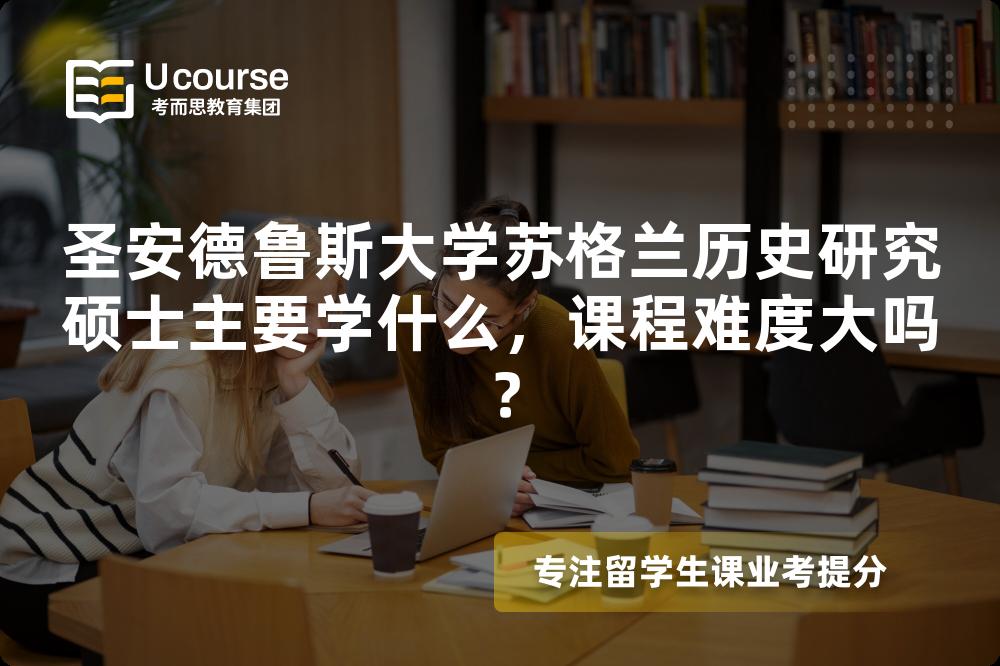 圣安德鲁斯大学苏格兰历史研究硕士主要学什么,课程难度大吗? 圣安德鲁斯大学苏格兰历史研究硕士主要学什么,课程难度大吗?