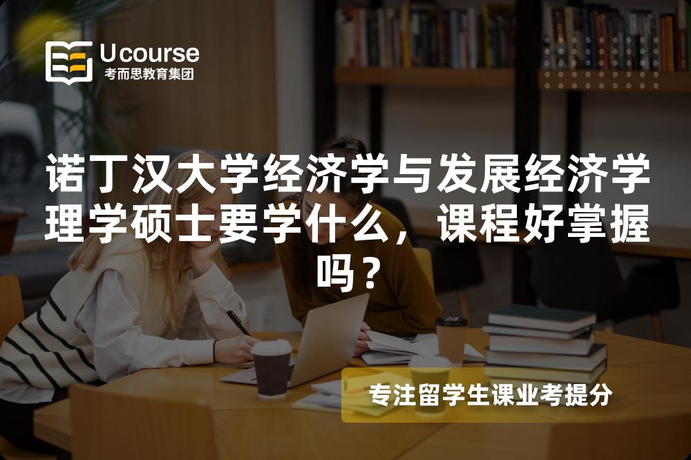 诺丁汉大学经济学与发展经济学理学硕士要学什么,课程好掌握吗? 诺丁汉大学经济学与发展经济学理学硕士要学什么,课程好掌握吗?