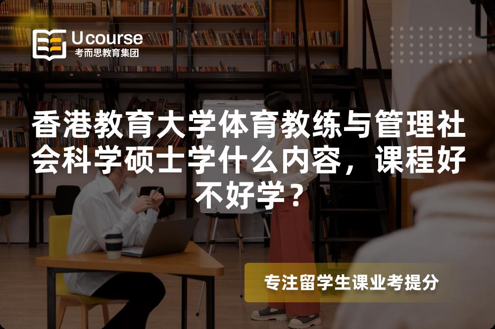 香港教育大学体育教练与管理社会科学硕士学什么内容,课程好不好学? 香港教育大学体育教练与管理社会科学硕士学什么内容,课程好不好学?