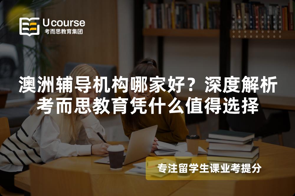 澳洲辅导机构哪家好?深度解析考而思教育凭什么值得选择 澳洲辅导机构哪家好?深度解析考而思教育凭什么值得选择