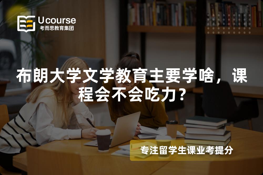 布朗大学文学教育主要学啥,课程会不会吃力? 布朗大学文学教育主要学啥,课程会不会吃力?