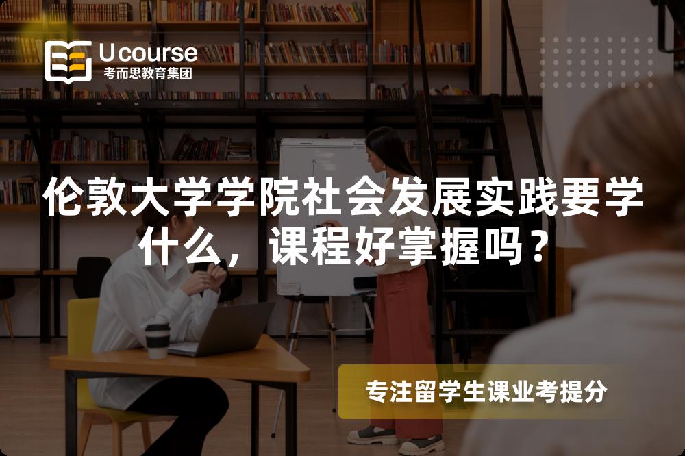 伦敦大学学院社会发展实践要学什么,课程好掌握吗? 伦敦大学学院社会发展实践要学什么,课程好掌握吗?