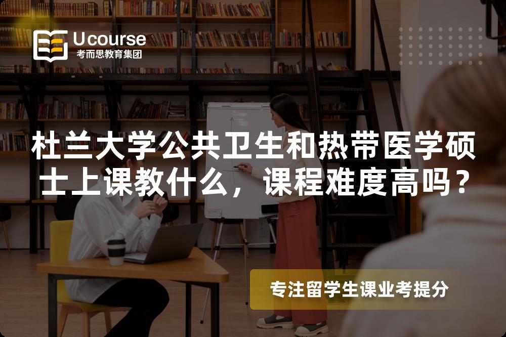 杜兰大学公共卫生和热带医学硕士上课教什么,课程难度高吗? 杜兰大学公共卫生和热带医学硕士上课教什么,课程难度高吗?