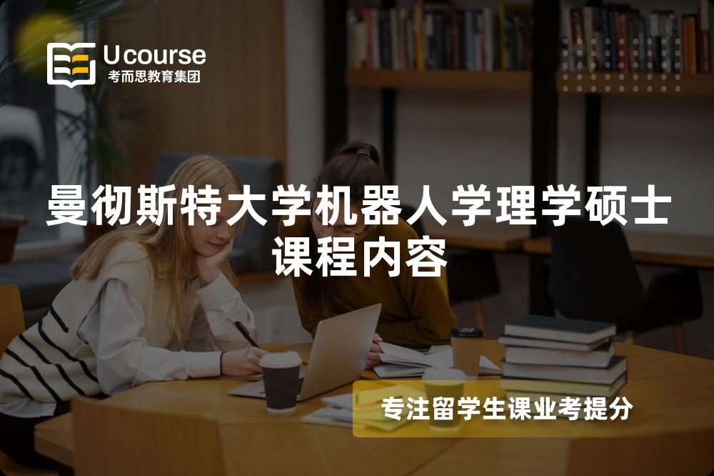 曼彻斯特大学机器人学理学硕士课程内容 曼彻斯特大学机器人学理学硕士课程内容