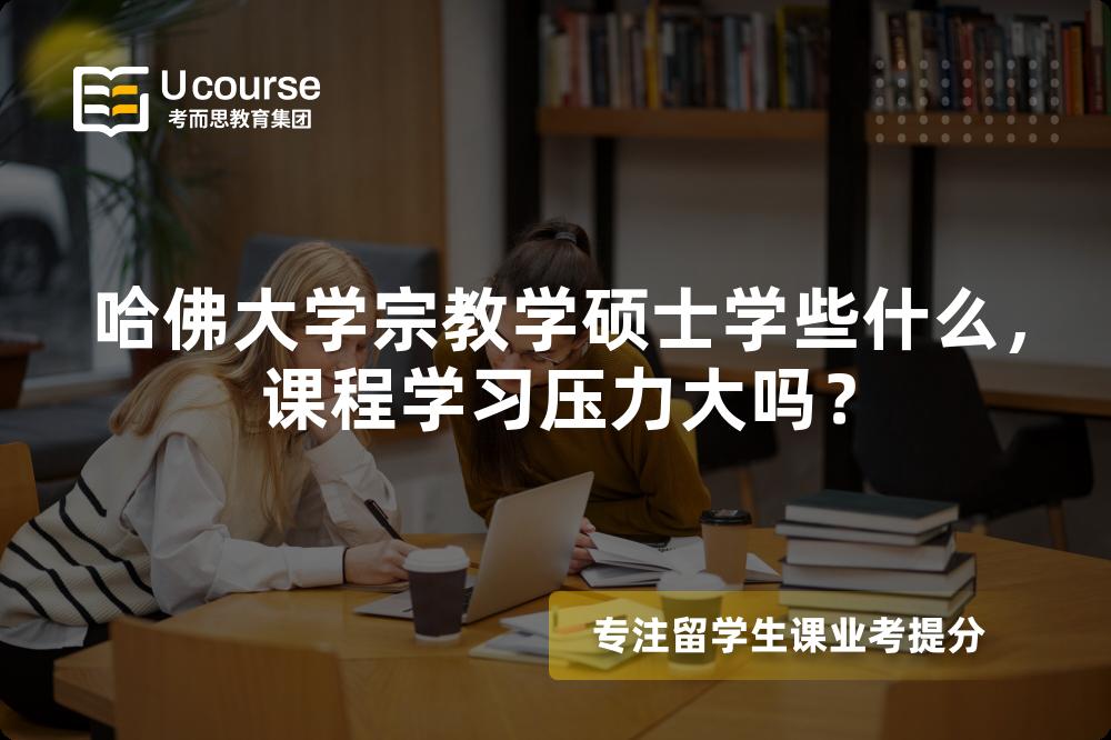 哈佛大学宗教学硕士学些什么,课程学习压力大吗? 哈佛大学宗教学硕士学些什么,课程学习压力大吗?