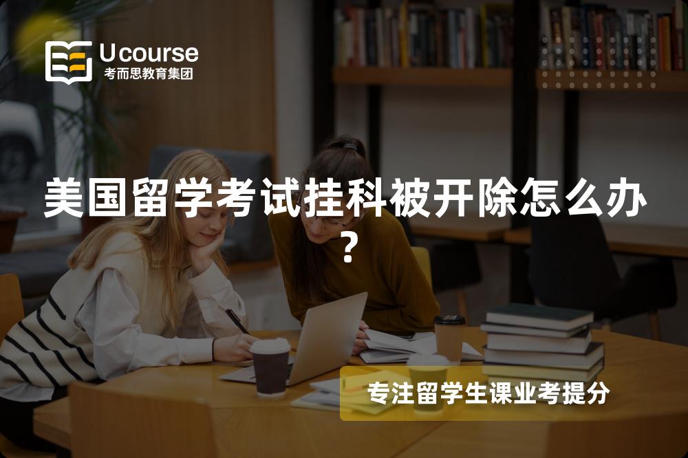 美国留学考试挂科被开除怎么办？