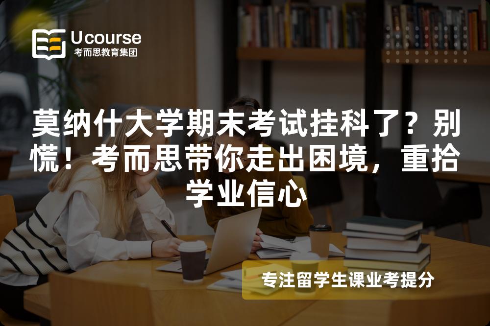 莫纳什大学期末考试挂科了?别慌!考而思带你走出困境,重拾学业信心 莫纳什大学期末考试挂科了?别慌!考而思带你走出困境,重拾学业信心