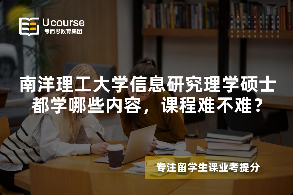 南洋理工大学信息研究理学硕士都学哪些内容，课程难不难？