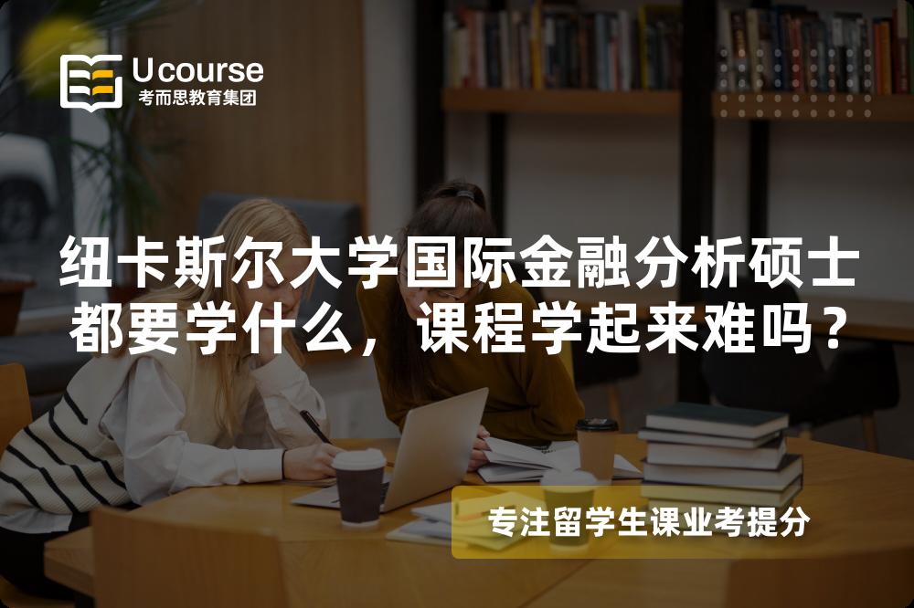 纽卡斯尔大学国际金融分析硕士都要学什么,课程学起来难吗? 纽卡斯尔大学国际金融分析硕士都要学什么,课程学起来难吗?