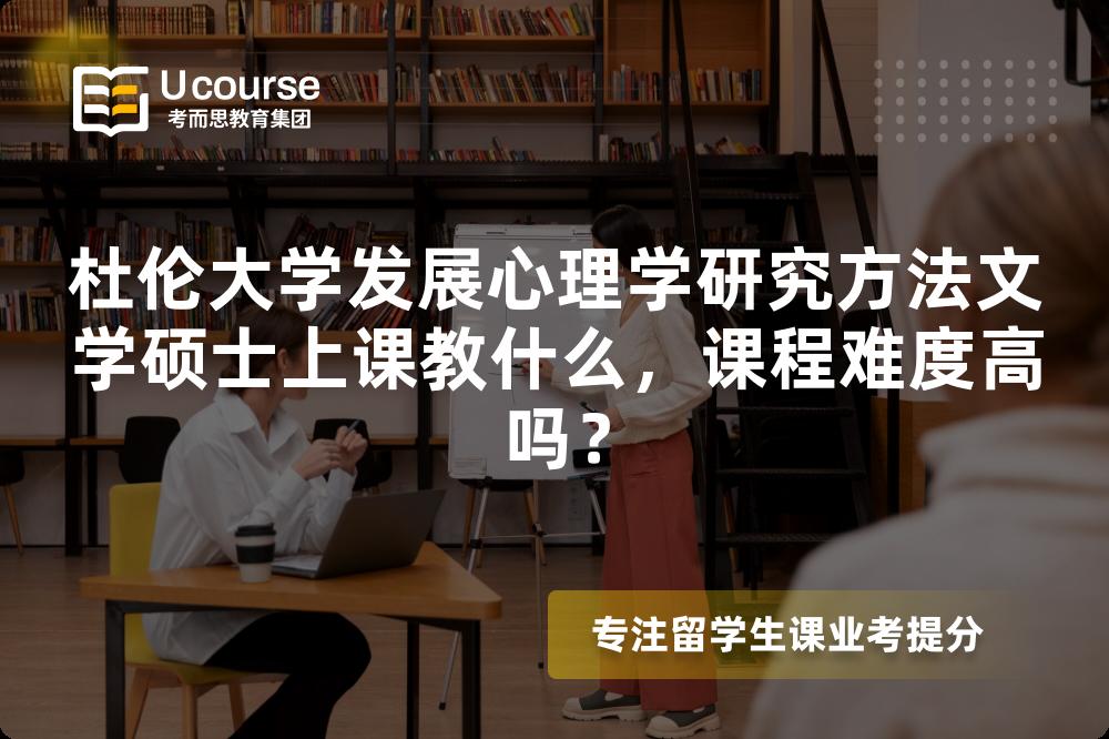 杜伦大学发展心理学研究方法文学硕士上课教什么,课程难度高吗? 杜伦大学发展心理学研究方法文学硕士上课教什么,课程难度高吗?