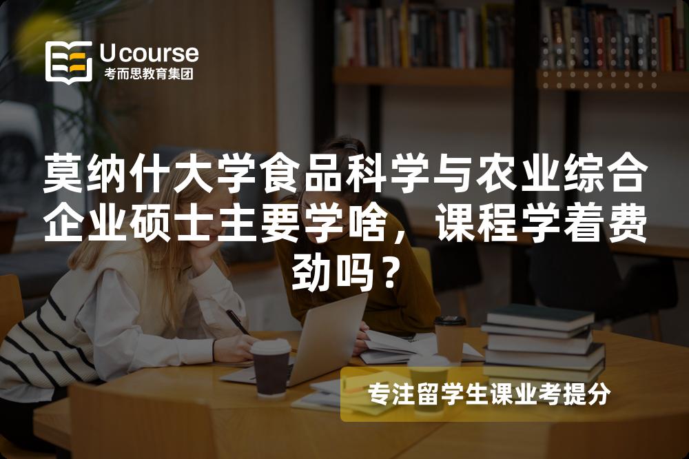 莫纳什大学食品科学与农业综合企业硕士主要学啥,课程学着费劲吗? 莫纳什大学食品科学与农业综合企业硕士主要学啥,课程学着费劲吗?