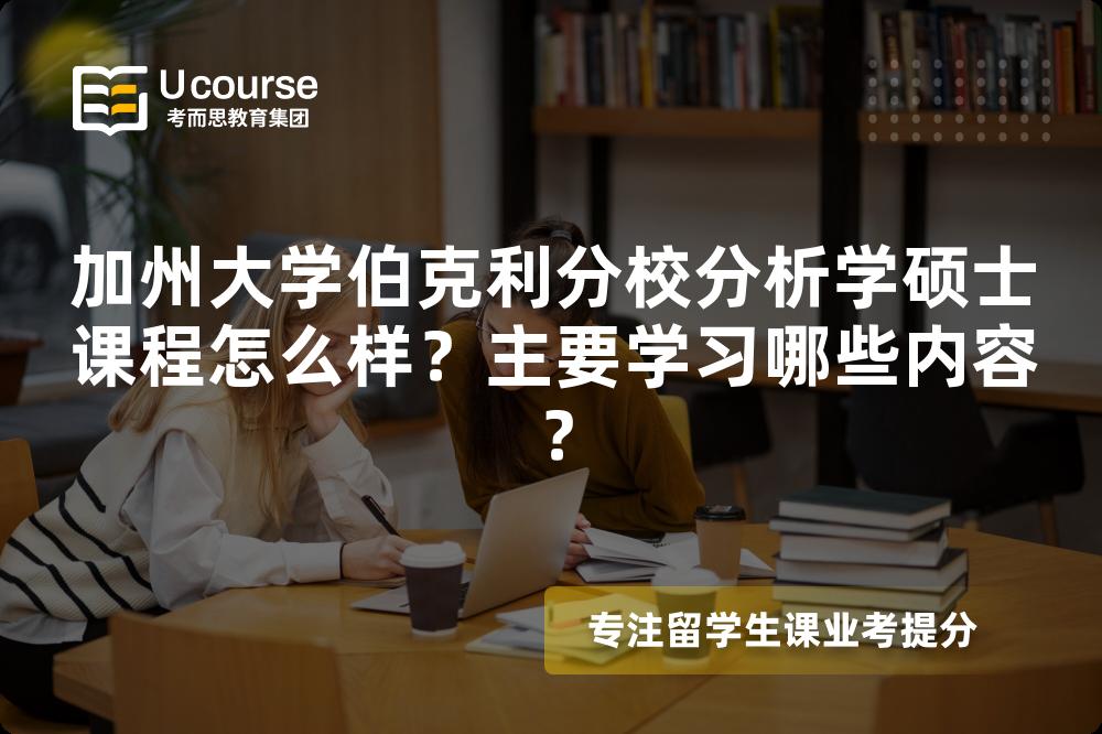 加州大学伯克利分校分析学硕士课程怎么样?主要学习哪些内容? 加州大学伯克利分校分析学硕士课程怎么样?主要学习哪些内容?