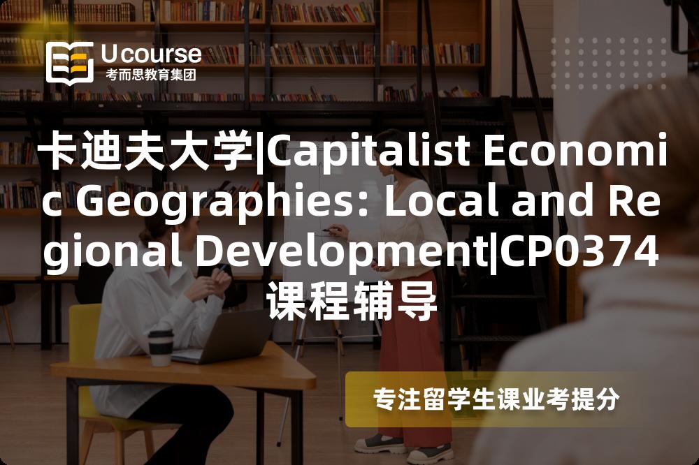 卡迪夫大学|Capitalist Economic Geographies: Local and Regional Development|CP0374课程辅导