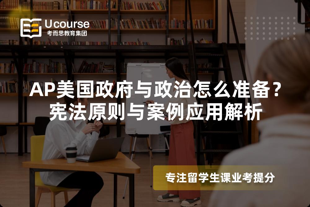 AP美国政府与政治怎么准备？宪法原则与案例应用解析