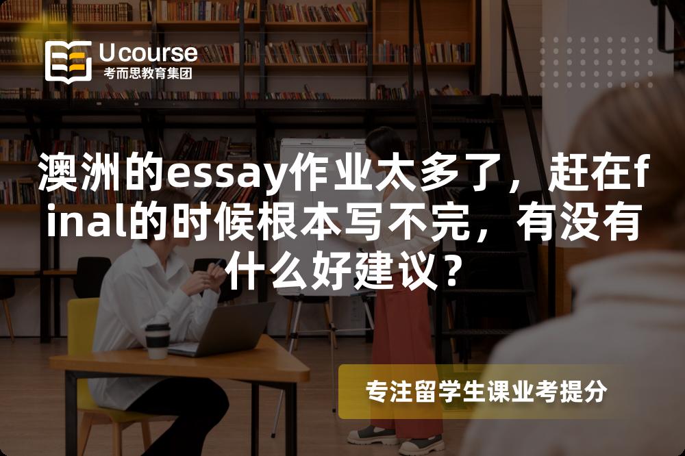澳洲的essay作业太多了，赶在final的时候根本写不完，有没有什么好建议？