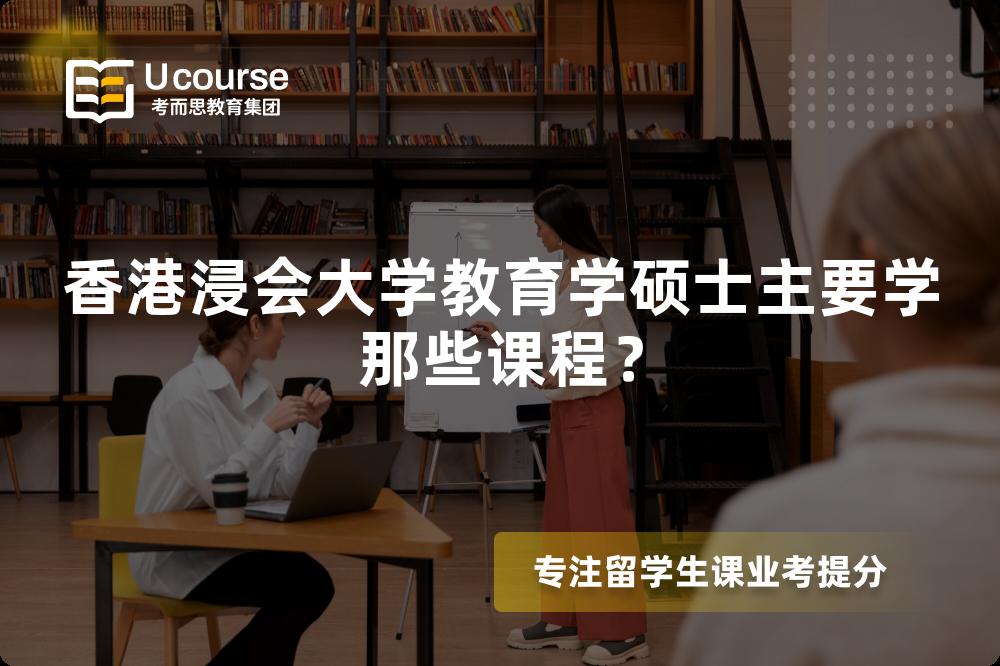 香港浸会大学教育学硕士主要学那些课程? 香港浸会大学教育学硕士主要学那些课程?