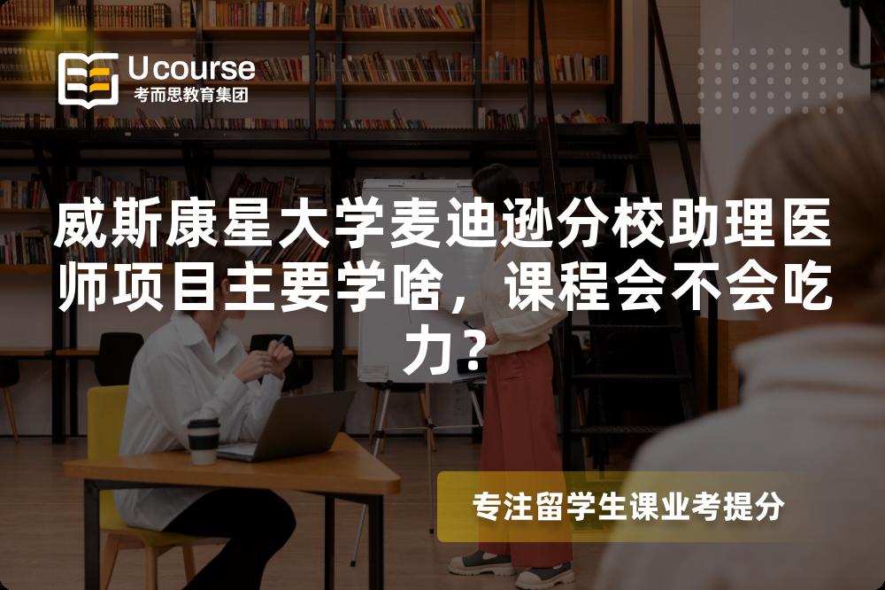 威斯康星大学麦迪逊分校助理医师项目主要学啥,课程会不会吃力? 威斯康星大学麦迪逊分校助理医师项目主要学啥,课程会不会吃力?