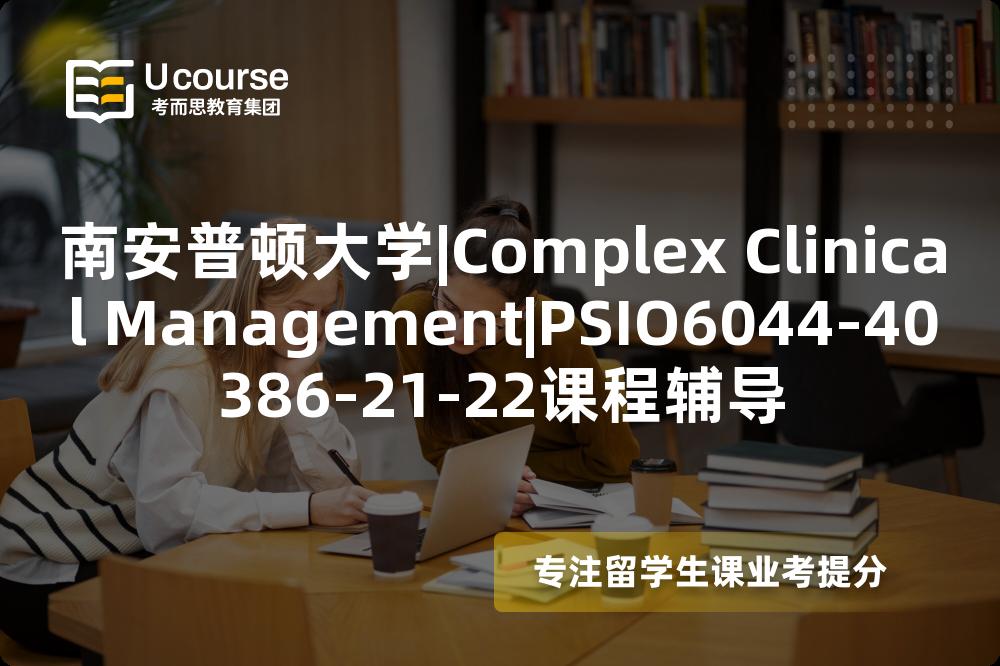 南安普顿大学|Complex Clinical Management|PSIO6044-40386-21-22课程辅导