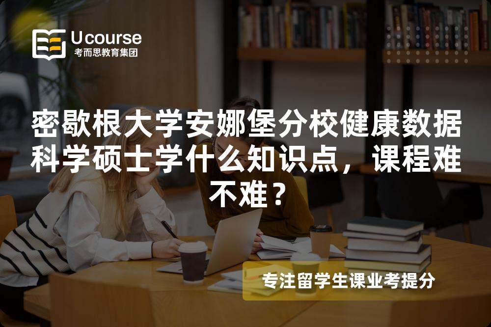密歇根大学安娜堡分校健康数据科学硕士学什么知识点，课程难不难？