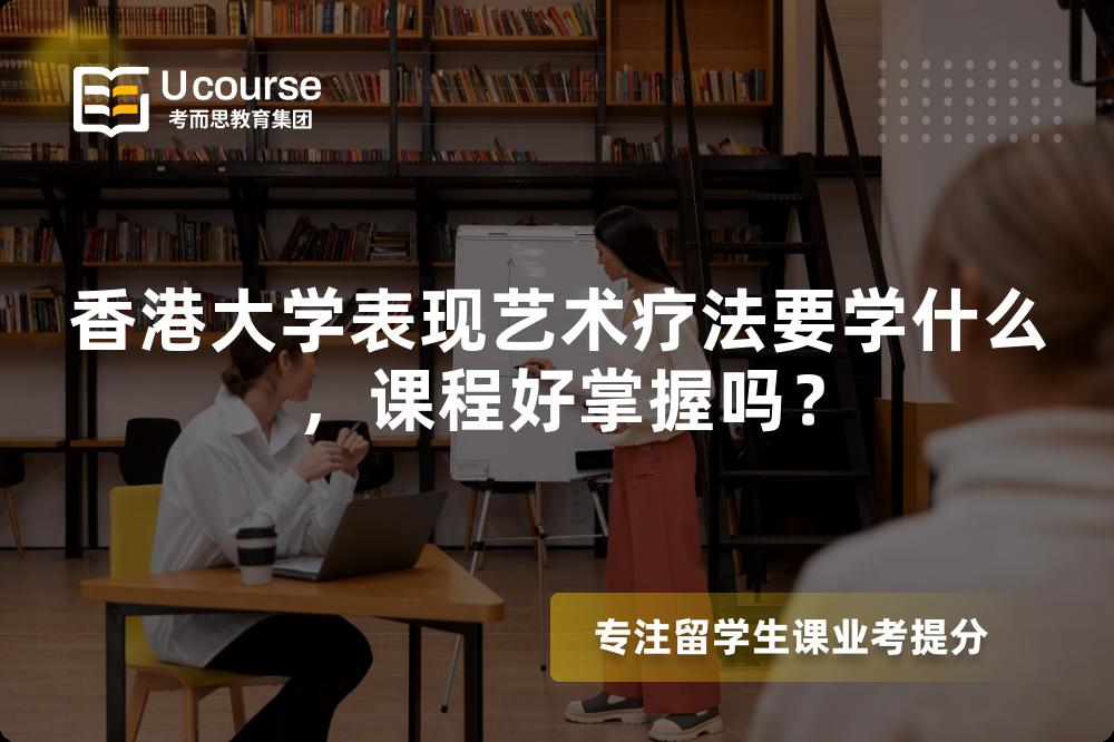 香港大学表现艺术疗法要学什么,课程好掌握吗? 香港大学表现艺术疗法要学什么,课程好掌握吗?