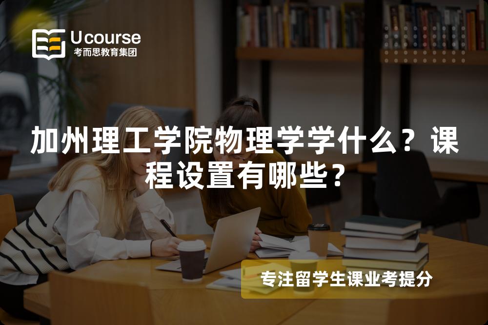 加州理工学院物理学学什么?课程设置有哪些? 加州理工学院物理学学什么?课程设置有哪些?