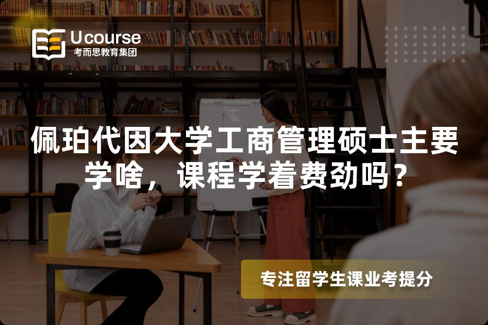佩珀代因大学工商管理硕士主要学啥，课程学着费劲吗？