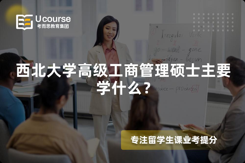 西北大学高级工商管理硕士主要学什么? 西北大学高级工商管理硕士主要学什么?