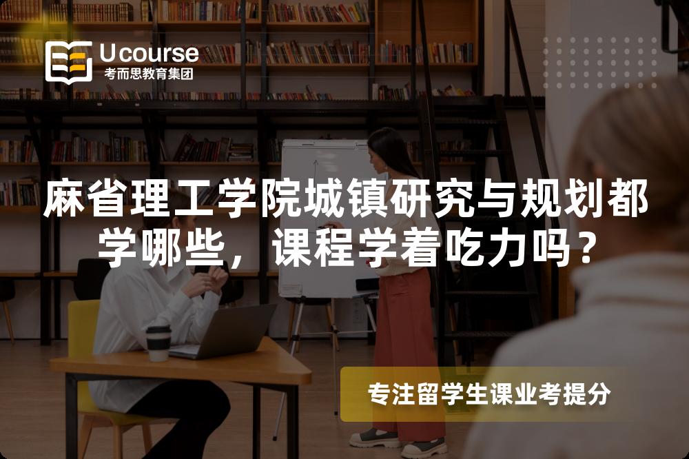 麻省理工学院城镇研究与规划都学哪些,课程学着吃力吗? 麻省理工学院城镇研究与规划都学哪些,课程学着吃力吗?
