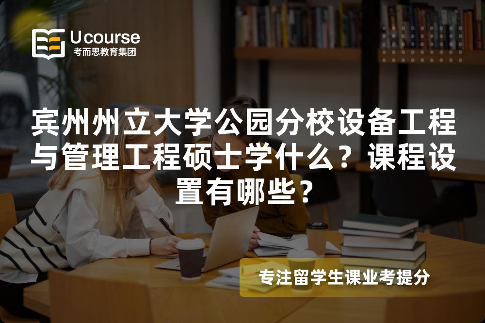 宾州州立大学公园分校设备工程与管理工程硕士学什么?课程设置有哪些? 宾州州立大学公园分校设备工程与管理工程硕士学什么?课程设置有哪些?
