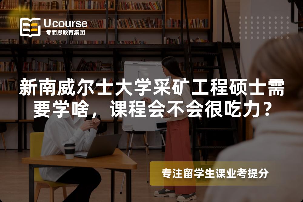 新南威尔士大学采矿工程硕士需要学啥，课程会不会很吃力？