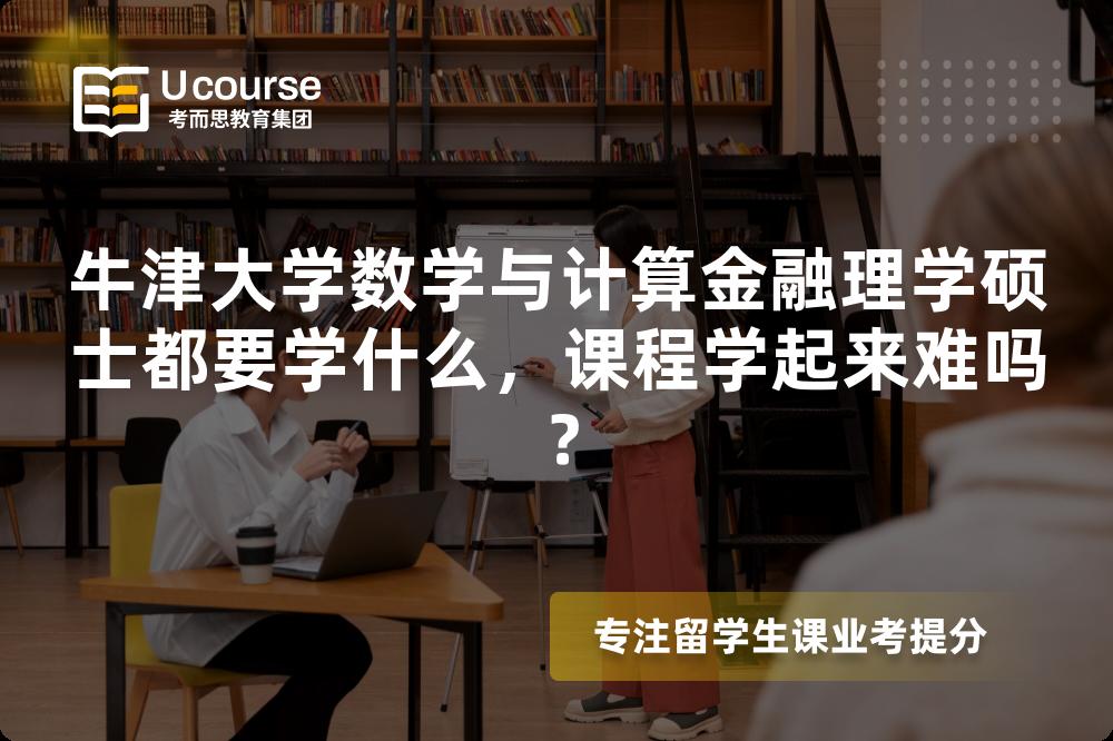 牛津大学数学与计算金融理学硕士都要学什么,课程学起来难吗? 牛津大学数学与计算金融理学硕士都要学什么,课程学起来难吗?