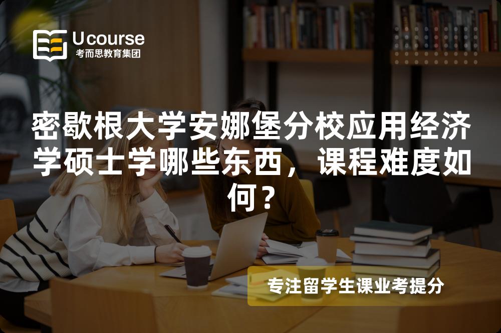密歇根大学安娜堡分校应用经济学硕士学哪些东西,课程难度如何? 密歇根大学安娜堡分校应用经济学硕士学哪些东西,课程难度如何?