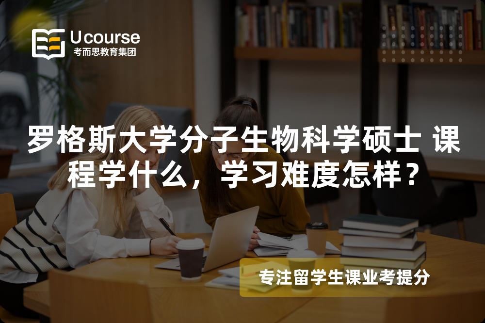 罗格斯大学分子生物科学硕士 课程学什么,学习难度怎样? 罗格斯大学分子生物科学硕士 课程学什么,学习难度怎样?